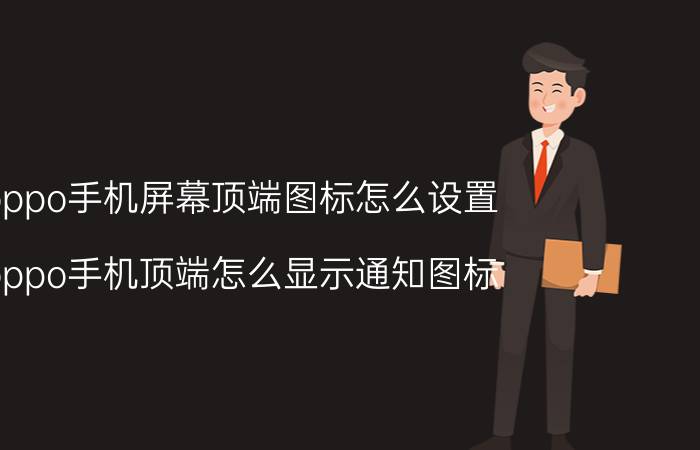 oppo手机屏幕顶端图标怎么设置 oppo手机顶端怎么显示通知图标？